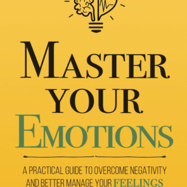 Master Your Emotions: A Practical Guide to Overcome Negativity and Better Manage Your Feelings